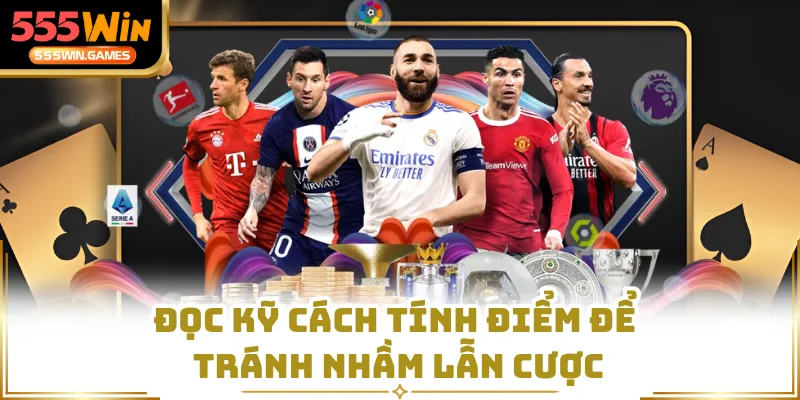Đọc kỹ cách tính điểm để tránh nhầm lẫn cược