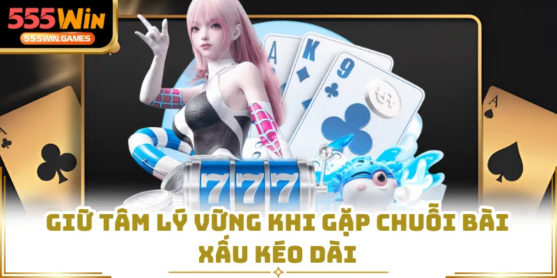 Giữ tâm lý vững khi gặp chuỗi bài xấu kéo dài