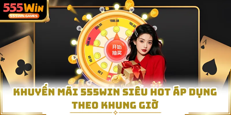Khuyến mãi 555WIN siêu hot áp dụng theo khung giờ